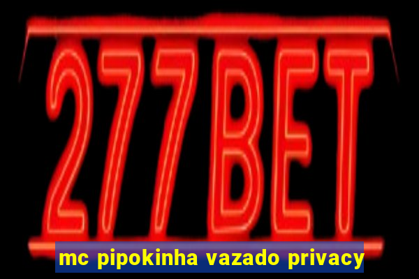 mc pipokinha vazado privacy